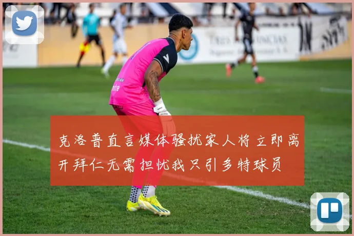 克洛普直言媒体骚扰家人将立即离开拜仁无需担忧我只引多特球员